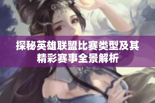 探秘英雄联盟比赛类型及其精彩赛事全景解析