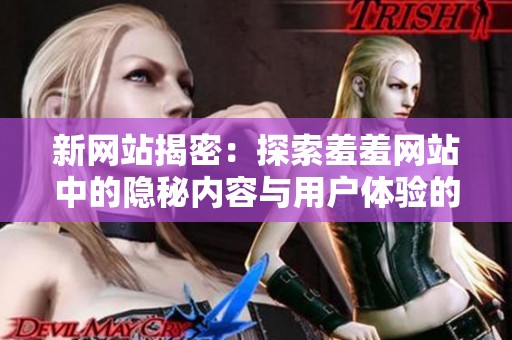 新网站揭密：探索羞羞网站中的隐秘内容与用户体验的全新视角
