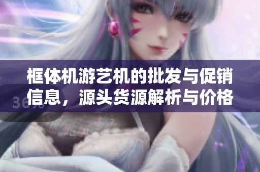 框体机游艺机的批发与促销信息，源头货源解析与价格详情