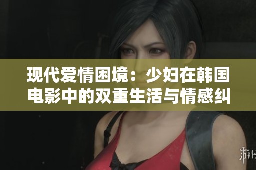 现代爱情困境：少妇在韩国电影中的双重生活与情感纠葛探讨