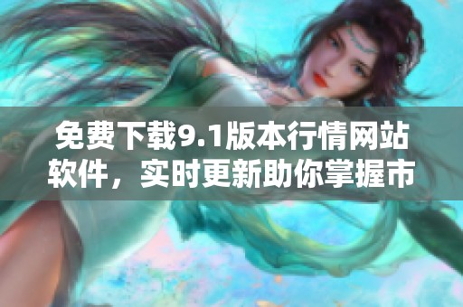 免费下载9.1版本行情网站软件，实时更新助你掌握市场动态