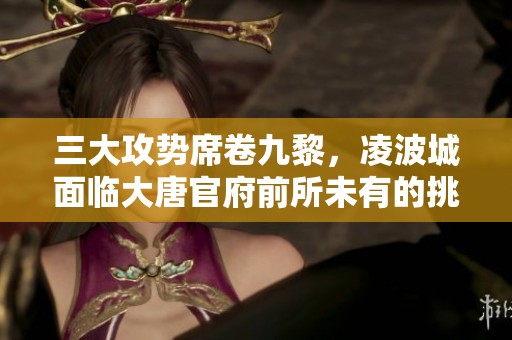 三大攻势席卷九黎，凌波城面临大唐官府前所未有的挑战