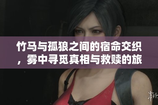 竹马与孤狼之间的宿命交织，雾中寻觅真相与救赎的旅程