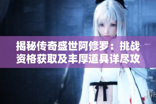 揭秘传奇盛世阿修罗：挑战资格获取及丰厚道具详尽攻略