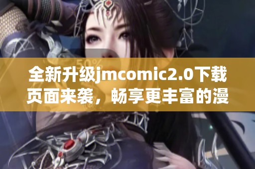 全新升级jmcomic2.0下载页面来袭，畅享更丰富的漫画阅读体验