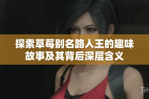 探索草莓别名路人王的趣味故事及其背后深层含义