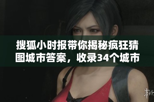 搜狐小时报带你揭秘疯狂猜图城市答案，收录34个城市解答详解