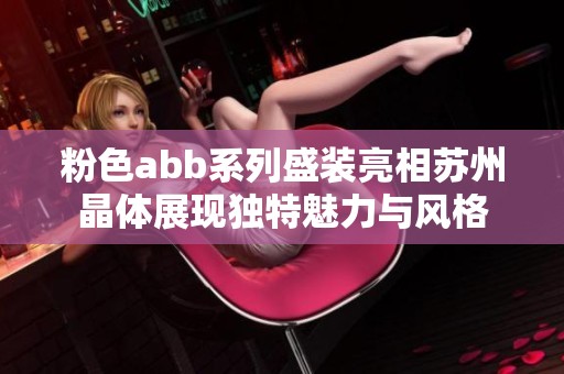 粉色abb系列盛装亮相苏州晶体展现独特魅力与风格