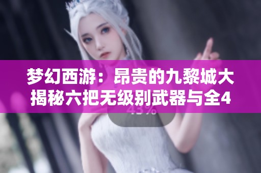梦幻西游：昂贵的九黎城大揭秘六把无级别武器与全4赐宝宝的背后故事