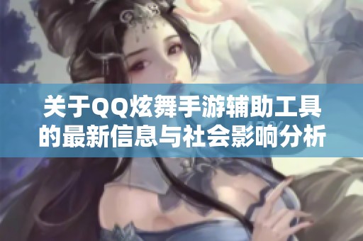 关于QQ炫舞手游辅助工具的最新信息与社会影响分析