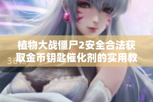 植物大战僵尸2安全合法获取金币钥匙催化剂的实用教程分享