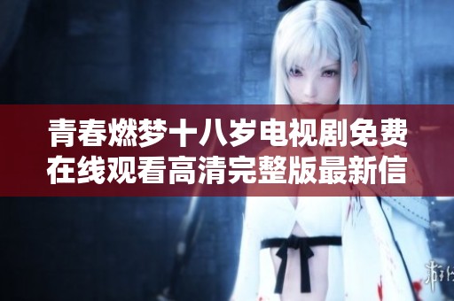 青春燃梦十八岁电视剧免费在线观看高清完整版最新信息分享