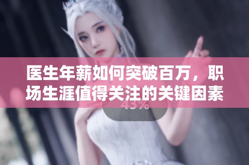 医生年薪如何突破百万，职场生涯值得关注的关键因素分析
