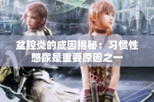 盆腔炎的成因揭秘：习惯性憋尿是重要原因之一