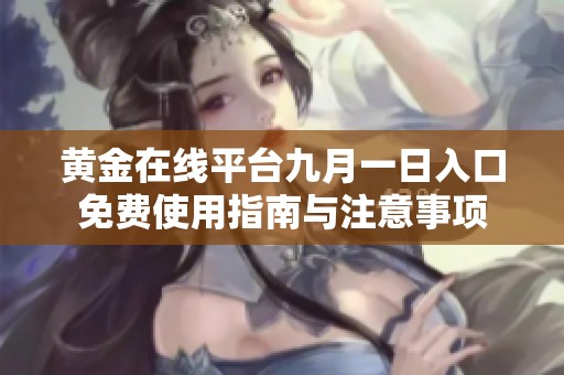 黄金在线平台九月一日入口免费使用指南与注意事项