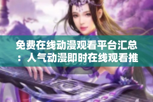 免费在线动漫观看平台汇总：人气动漫即时在线观看推荐