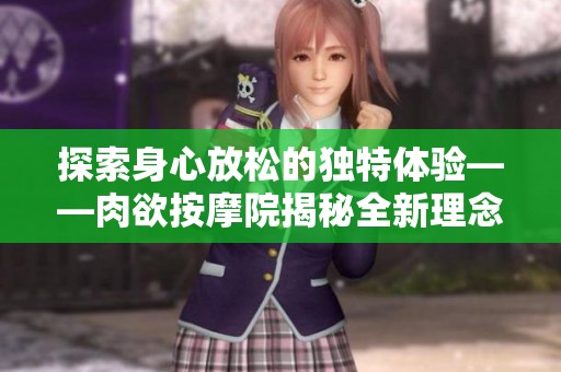 探索身心放松的独特体验——肉欲按摩院揭秘全新理念