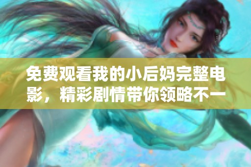 免费观看我的小后妈完整电影，精彩剧情带你领略不一样的家庭故事