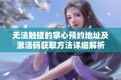 无法触碰的掌心预约地址及激活码获取方法详细解析