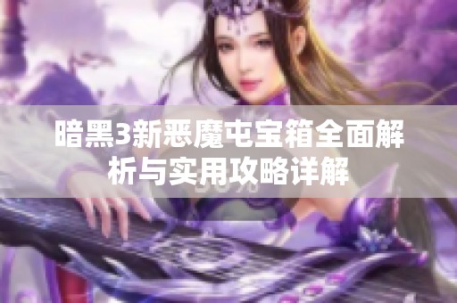 暗黑3新恶魔屯宝箱全面解析与实用攻略详解