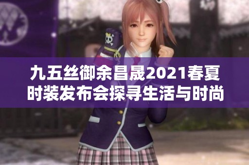 九五丝御余昌晟2021春夏时装发布会探寻生活与时尚的独特频率