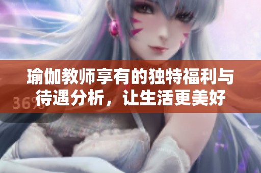 瑜伽教师享有的独特福利与待遇分析，让生活更美好