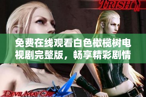 免费在线观看白色橄榄树电视剧完整版，畅享精彩剧情与感人故事！