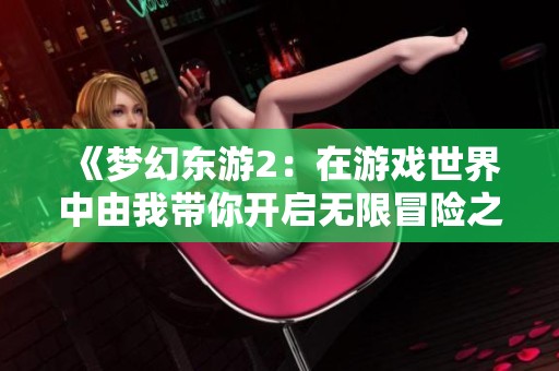 《梦幻东游2：在游戏世界中由我带你开启无限冒险之旅》