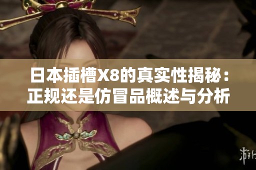 日本插槽X8的真实性揭秘：正规还是仿冒品概述与分析