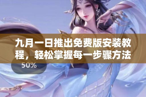 九月一日推出免费版安装教程，轻松掌握每一步骤方法