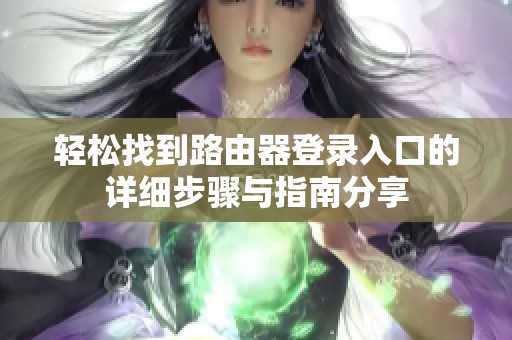 轻松找到路由器登录入口的详细步骤与指南分享