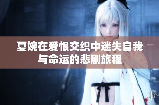 夏婉在爱恨交织中迷失自我与命运的悲剧旅程