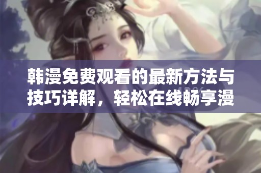 韩漫免费观看的最新方法与技巧详解，轻松在线畅享漫画世界