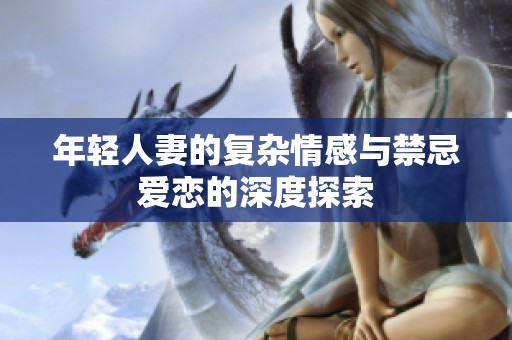 年轻人妻的复杂情感与禁忌爱恋的深度探索