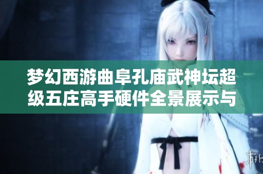 梦幻西游曲阜孔庙武神坛超级五庄高手硬件全景展示与解析
