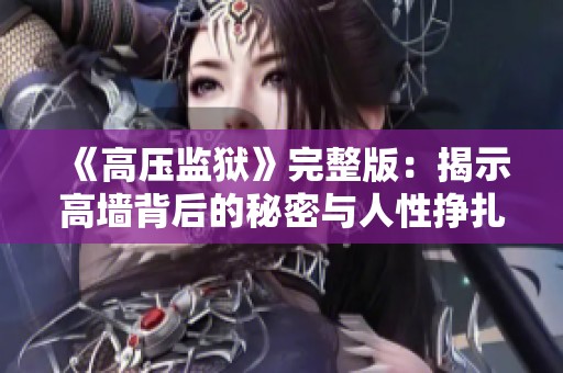 《高压监狱》完整版：揭示高墙背后的秘密与人性挣扎的故事满天星