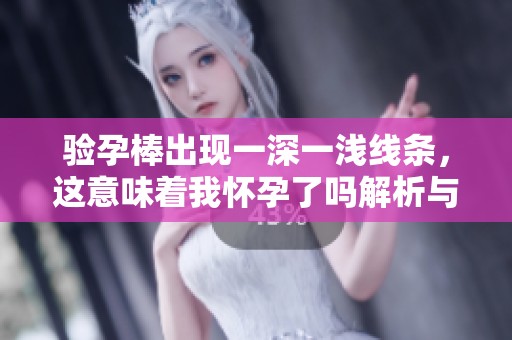 验孕棒出现一深一浅线条，这意味着我怀孕了吗解析与解读
