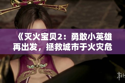 《灭火宝贝2：勇敢小英雄再出发，拯救城市于火灾危机之中》