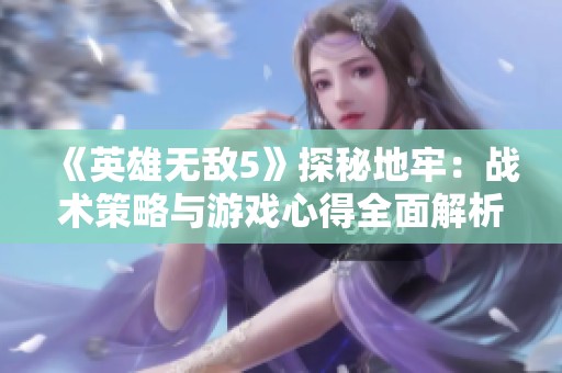 《英雄无敌5》探秘地牢：战术策略与游戏心得全面解析