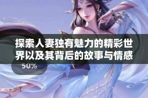 探索人妻独有魅力的精彩世界以及其背后的故事与情感