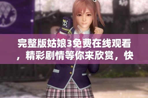 完整版姑娘3免费在线观看，精彩剧情等你来欣赏，快来观看吧！