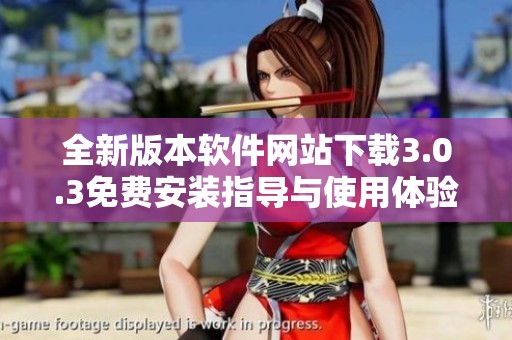 全新版本软件网站下载3.0.3免费安装指导与使用体验分享