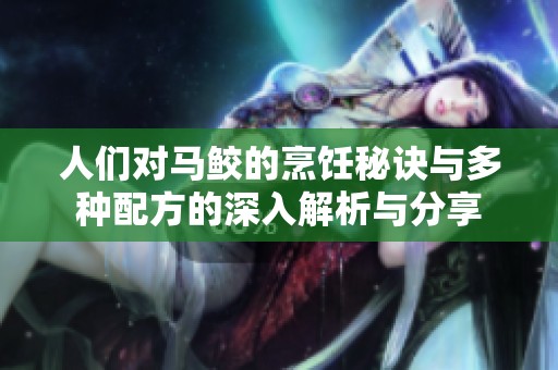 人们对马鲛的烹饪秘诀与多种配方的深入解析与分享
