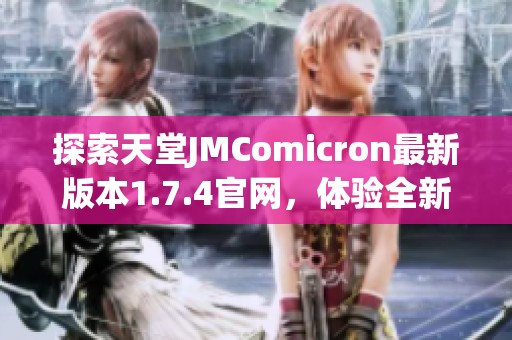 探索天堂JMComicron最新版本1.7.4官网，体验全新功能与优势