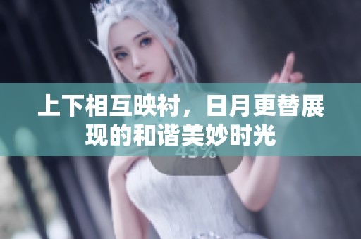 上下相互映衬，日月更替展现的和谐美妙时光