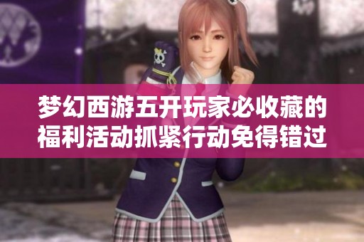 梦幻西游五开玩家必收藏的福利活动抓紧行动免得错过良机