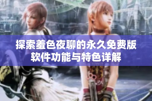 探索羞色夜聊的永久免费版软件功能与特色详解