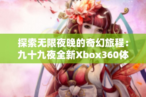 探索无限夜晚的奇幻旅程：九十九夜全新Xbox360体验