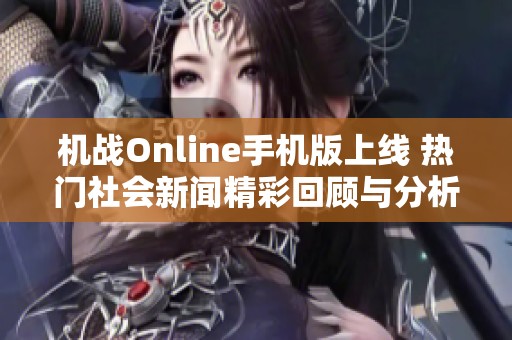 机战Online手机版上线 热门社会新闻精彩回顾与分析