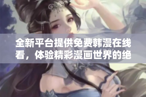全新平台提供免费韩漫在线看，体验精彩漫画世界的绝佳选择